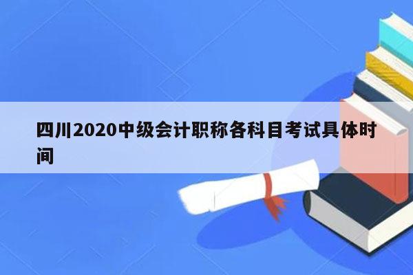 四川2020中级会计职称各科目考试具体时间