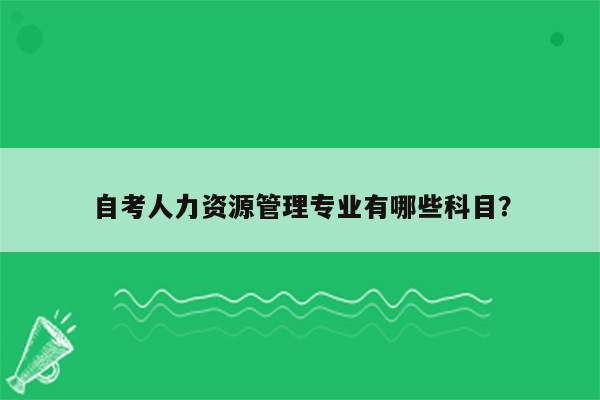 自考人力资源管理专业有哪些科目？