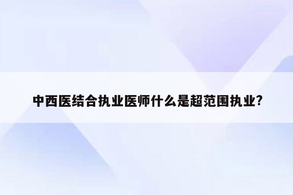 中西医结合执业医师什么是超范围执业?