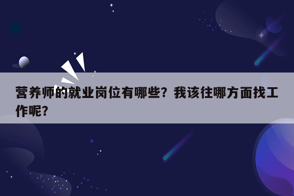 营养师的就业岗位有哪些？我该往哪方面找工作呢？