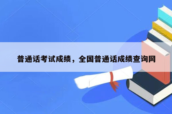 普通话考试成绩，全国普通话成绩查询网