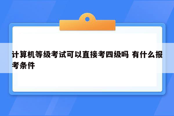 计算机等级考试可以直接考四级吗 有什么报考条件