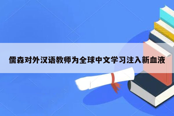 儒森对外汉语教师为全球中文学习注入新血液