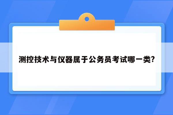 测控技术与仪器属于公务员考试哪一类?