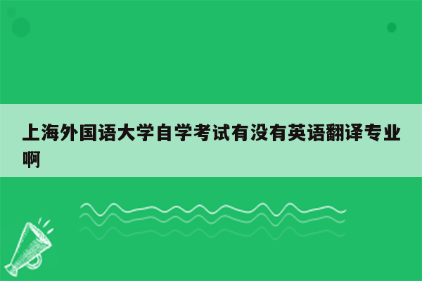 上海外国语大学自学考试有没有英语翻译专业啊