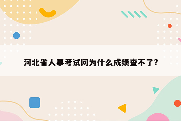 河北省人事考试网为什么成绩查不了?