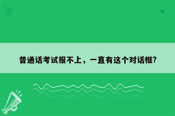 普通话考试报不上，一直有这个对话框?