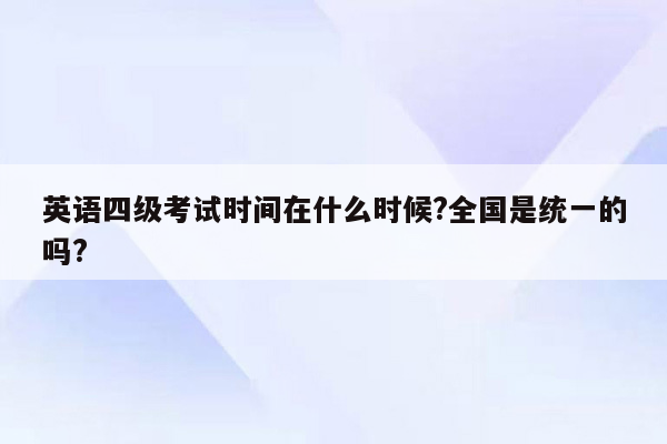 英语四级考试时间在什么时候?全国是统一的吗?