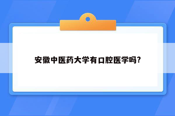 安徽中医药大学有口腔医学吗?