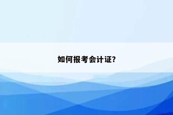 如何报考会计证？