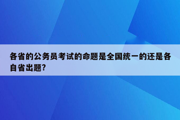 各省的公务员考试的命题是全国统一的还是各自省出题?