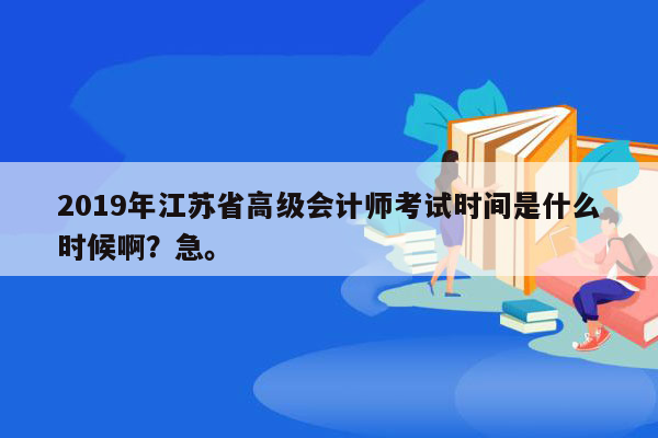 2019年江苏省高级会计师考试时间是什么时候啊？急。