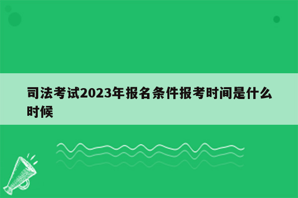 司法考试2023年报名条件报考时间是什么时候