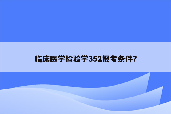 临床医学检验学352报考条件?