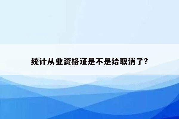 统计从业资格证是不是给取消了?