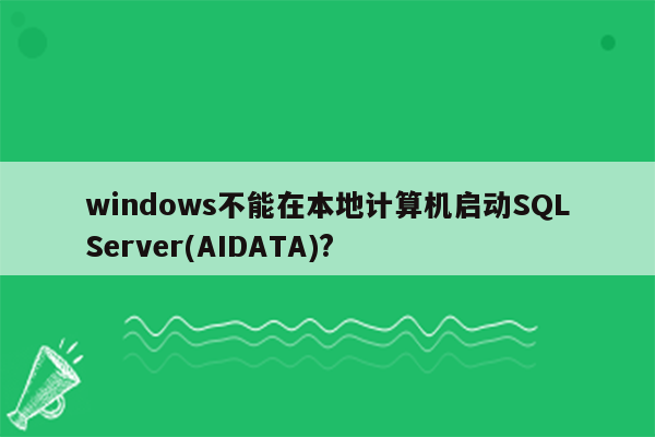 windows不能在本地计算机启动SQLServer(AIDATA)?