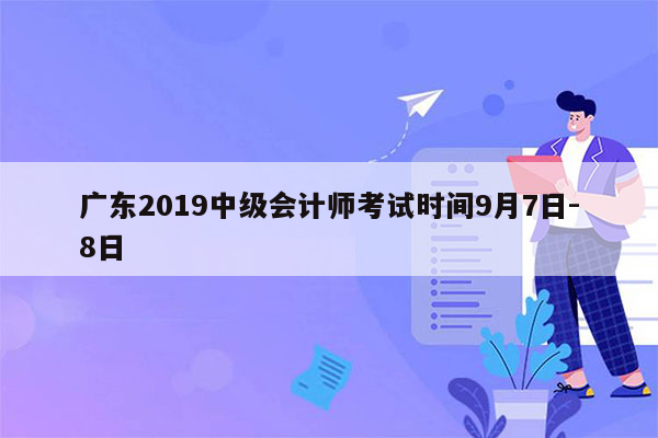 广东2019中级会计师考试时间9月7日-8日