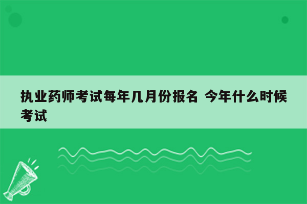 执业药师考试每年几月份报名 今年什么时候考试