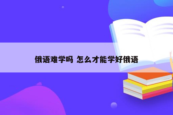 俄语难学吗 怎么才能学好俄语