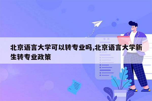 北京语言大学可以转专业吗,北京语言大学新生转专业政策