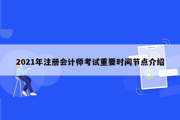 2021年注册会计师考试重要时间节点介绍