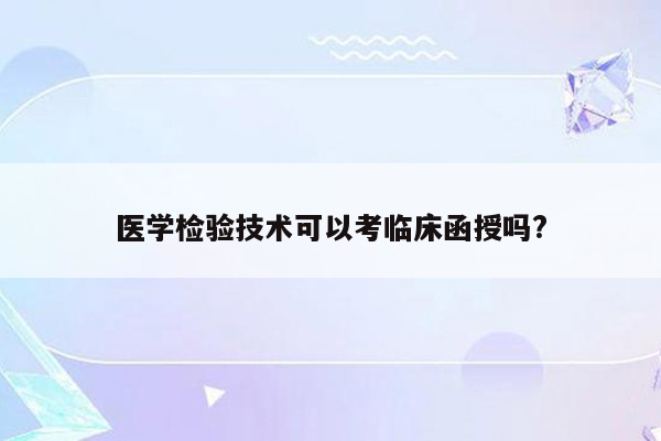 医学检验技术可以考临床函授吗?