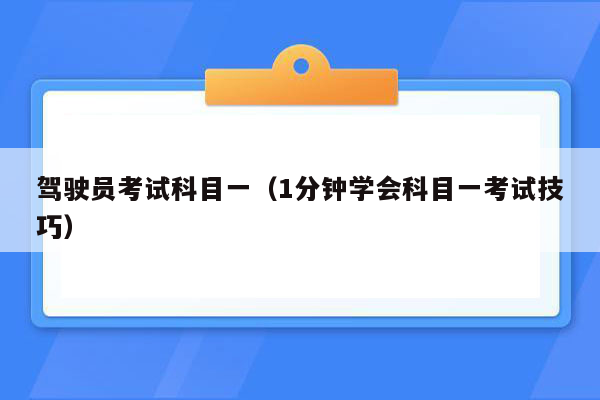 驾驶员考试科目一（1分钟学会科目一考试技巧）