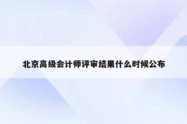 北京高级会计师评审结果什么时候公布