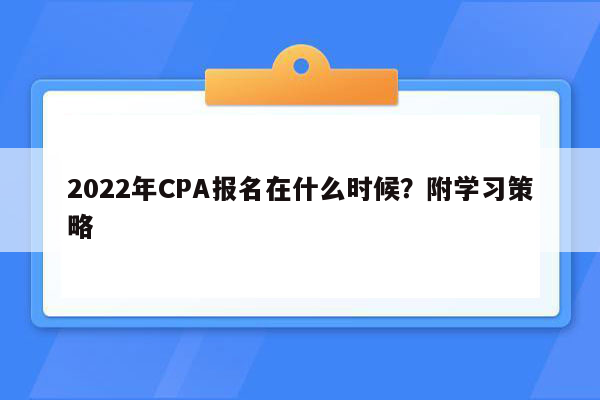 2022年CPA报名在什么时候？附学习策略