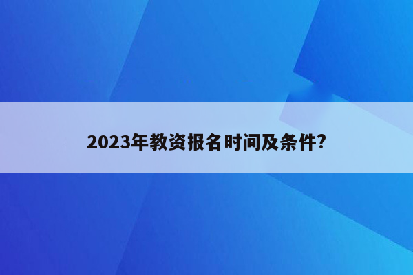 2023年教资报名时间及条件?