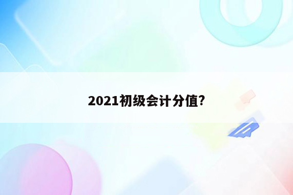 2021初级会计分值?