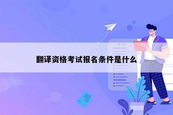 翻译资格考试报名条件是什么