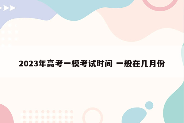 2023年高考一模考试时间 一般在几月份