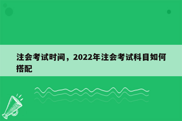 注会考试时间，2022年注会考试科目如何搭配