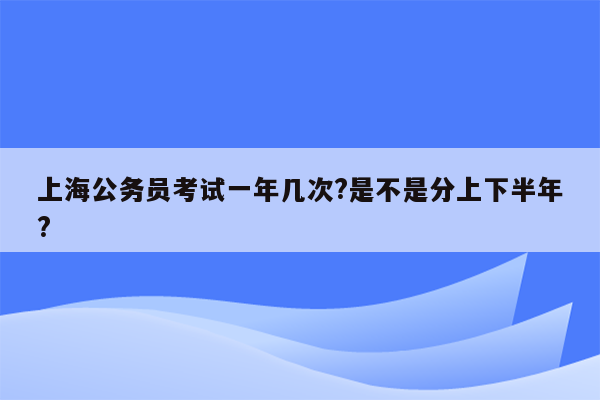 上海公务员考试一年几次?是不是分上下半年?