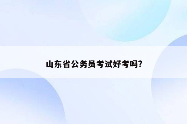 山东省公务员考试好考吗?