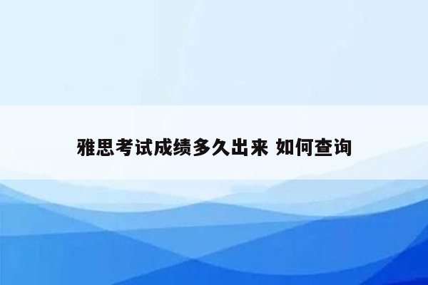 雅思考试成绩多久出来 如何查询