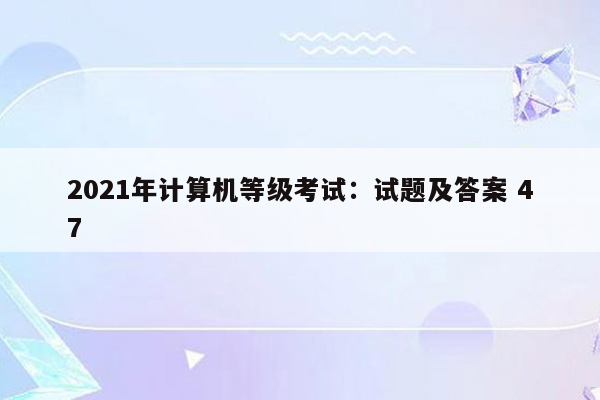 2021年计算机等级考试：试题及答案 47