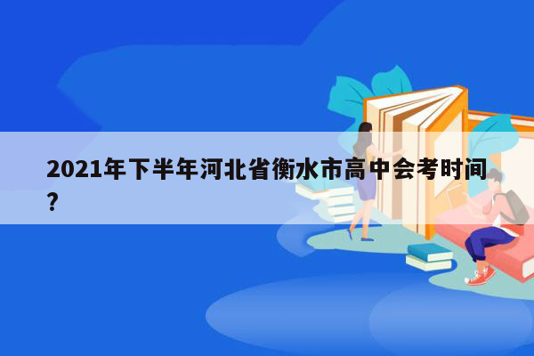 2021年下半年河北省衡水市高中会考时间?