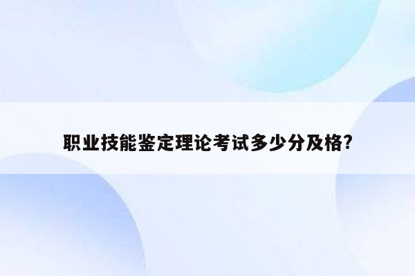 职业技能鉴定理论考试多少分及格?