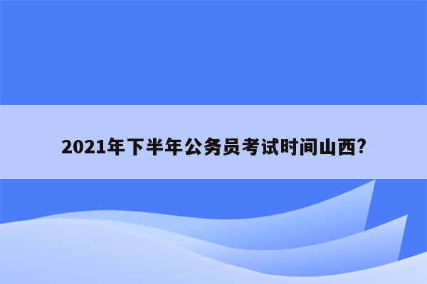 2021年下半年公务员考试时间山西?