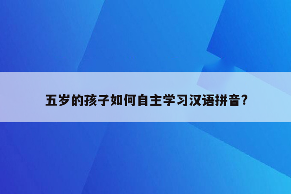 五岁的孩子如何自主学习汉语拼音?