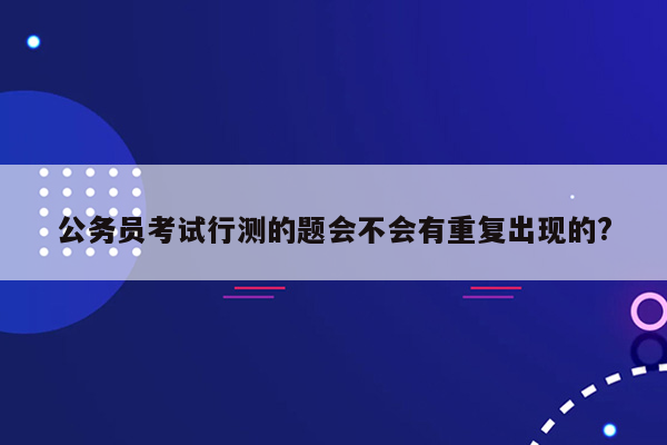 公务员考试行测的题会不会有重复出现的?