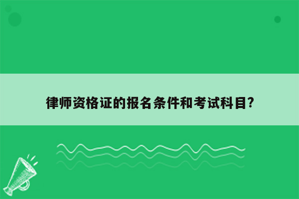 律师资格证的报名条件和考试科目?