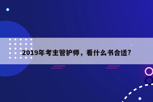 2019年考主管护师，看什么书合适?