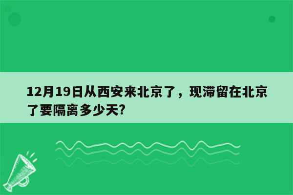 12月19日从西安来北京了，现滞留在北京了要隔离多少天?