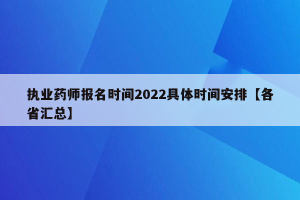 执业药师报名时间2022具体时间安排【各省汇总】