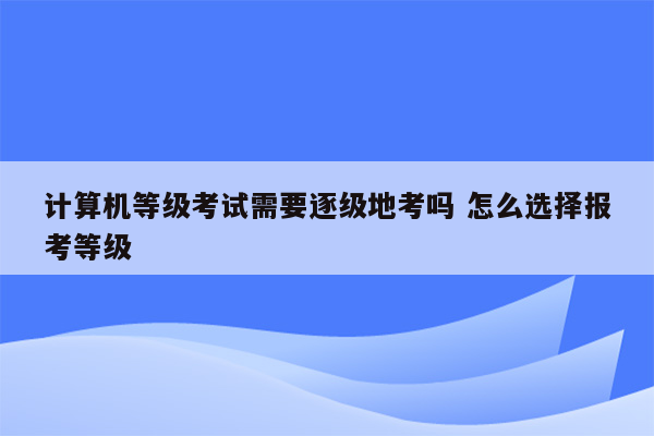 计算机等级考试需要逐级地考吗 怎么选择报考等级