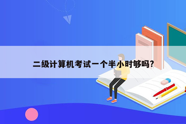 二级计算机考试一个半小时够吗?