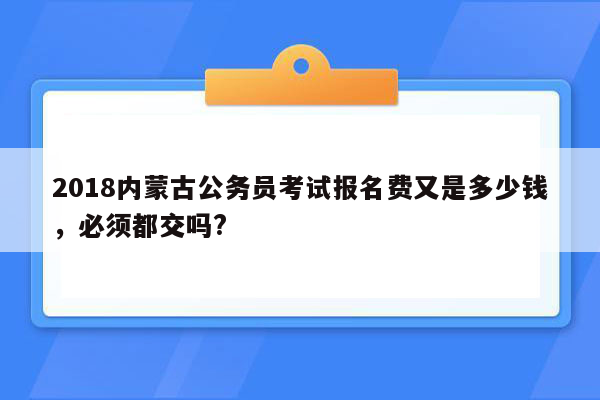 2018内蒙古公务员考试报名费又是多少钱，必须都交吗?